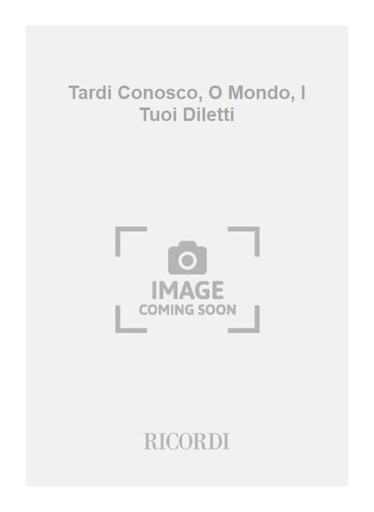 Tardi Conosco, O Mondo, I Tuoi Diletti